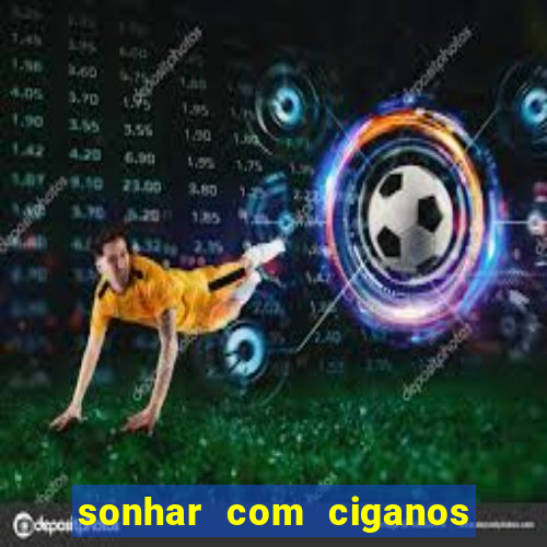 sonhar com ciganos jogo do bicho